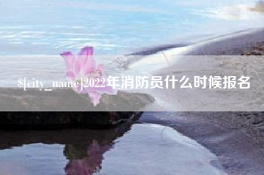 黄冈2022年消防员什么时候报名