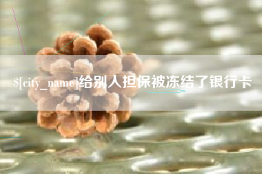 黄冈给别人担保被冻结了银行卡
