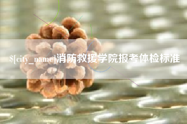 黄冈消防救援学院报考体检标准