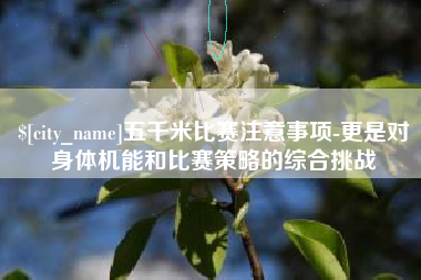 黄冈五千米比赛注意事项-更是对身体机能和比赛策略的综合挑战