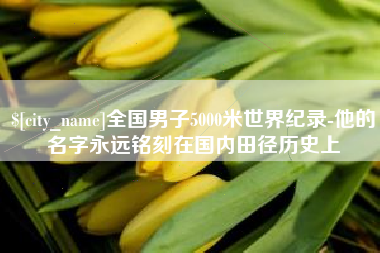 黄冈全国男子5000米世界纪录-他的名字永远铭刻在国内田径历史上