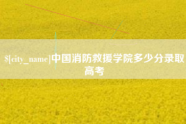 黄冈中国消防救援学院多少分录取高考