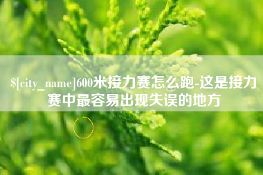黄冈600米接力赛怎么跑-这是接力赛中最容易出现失误的地方