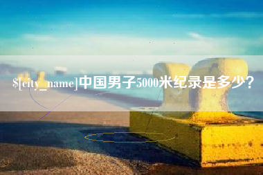 黄冈中国男子5000米纪录是多少？