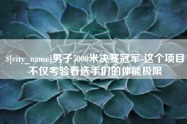 黄冈男子5000米决赛冠军-这个项目不仅考验着选手们的体能极限