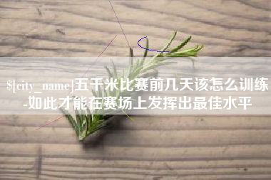 黄冈五千米比赛前几天该怎么训练-如此才能在赛场上发挥出最佳水平