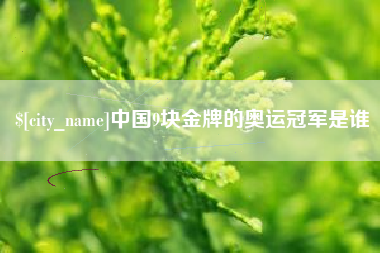 黄冈中国9块金牌的奥运冠军是谁