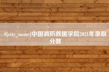 黄冈中国消防救援学院2021年录取分数