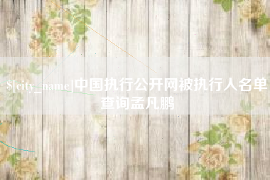 黄冈中国执行公开网被执行人名单查询孟凡鹏