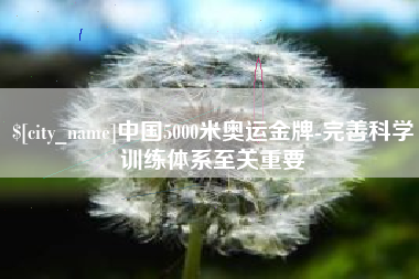 黄冈中国5000米奥运金牌-完善科学训练体系至关重要