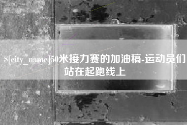 黄冈50米接力赛的加油稿-运动员们站在起跑线上