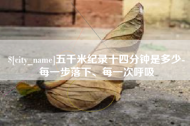 黄冈五千米纪录十四分钟是多少-每一步落下、每一次呼吸
