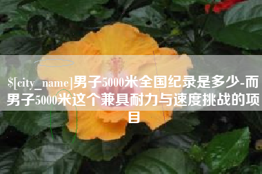 黄冈男子5000米全国纪录是多少-而男子5000米这个兼具耐力与速度挑战的项目