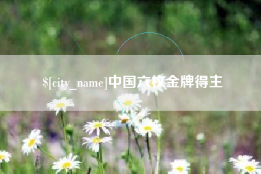 黄冈中国六枚金牌得主