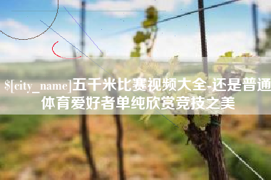 黄冈五千米比赛视频大全-还是普通体育爱好者单纯欣赏竞技之美