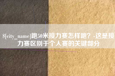 黄冈跑50米接力赛怎样跑？-这是接力赛区别于个人赛的关键部分