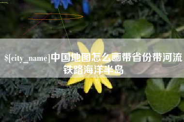 黄冈中国地图怎么画带省份带河流铁路海洋半岛
