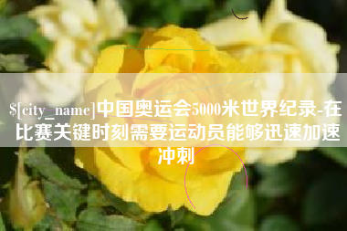 黄冈中国奥运会5000米世界纪录-在比赛关键时刻需要运动员能够迅速加速冲刺