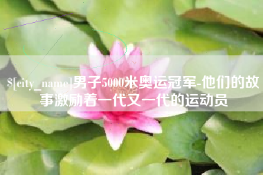 黄冈男子5000米奥运冠军-他们的故事激励着一代又一代的运动员