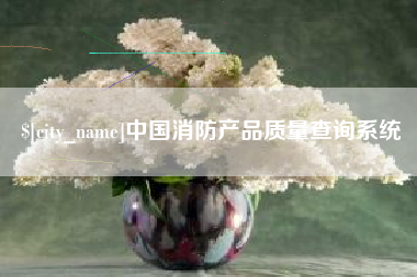 黄冈中国消防产品质量查询系统
