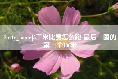 黄冈5千米比赛怎么跑-最后一圈的第一个100米