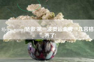黄冈骄傲!第一波奥运金牌“九宫格”齐了!