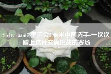 黄冈奥运会5000米中国选手-一次次踏上这片充满挑战的赛场