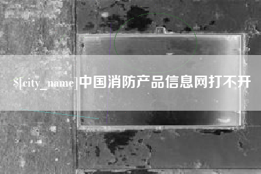 黄冈中国消防产品信息网打不开