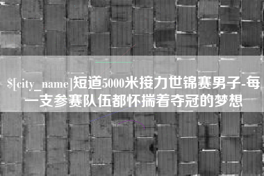 黄冈短道5000米接力世锦赛男子-每一支参赛队伍都怀揣着夺冠的梦想