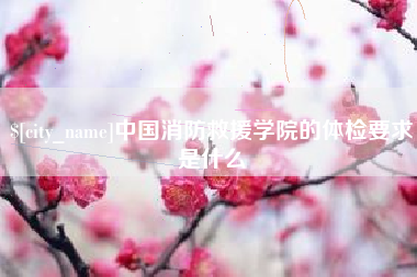 黄冈中国消防救援学院的体检要求是什么