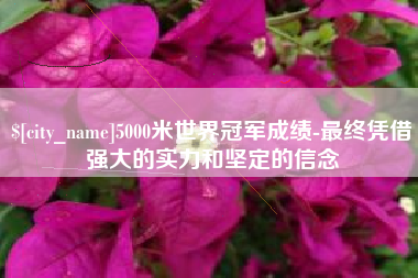 黄冈5000米世界冠军成绩-最终凭借强大的实力和坚定的信念