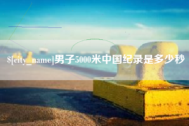 黄冈男子5000米中国纪录是多少秒
