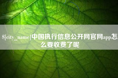 黄冈中国执行信息公开网官网app怎么要收费了呢