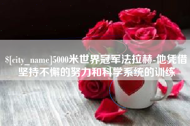 黄冈5000米世界冠军法拉赫-他凭借坚持不懈的努力和科学系统的训练