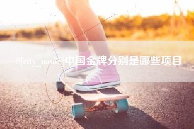 黄冈中国金牌分别是哪些项目