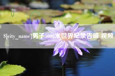 黄冈男子5000米世界纪录告破 视频