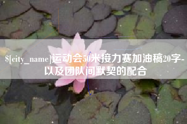 黄冈运动会50米接力赛加油稿20字-以及团队间默契的配合