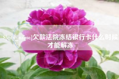 黄冈欠款法院冻结银行卡什么时候才能解冻
