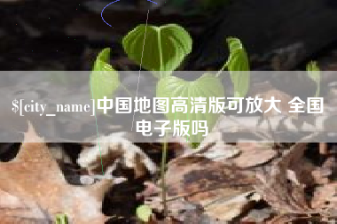 黄冈中国地图高清版可放大 全国 电子版吗