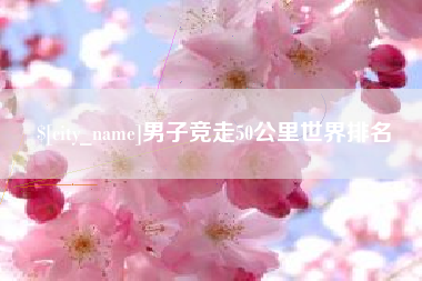 黄冈男子竞走50公里世界排名