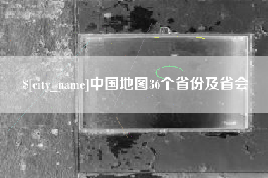 黄冈中国地图36个省份及省会