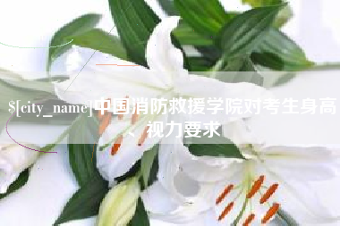 黄冈中国消防救援学院对考生身高、视力要求