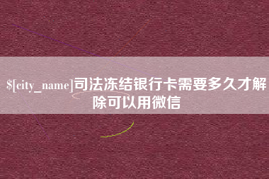 黄冈司法冻结银行卡需要多久才解除可以用微信