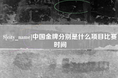 黄冈中国金牌分别是什么项目比赛时间